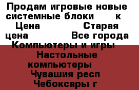 Продам игровые новые системные блоки 25-95к › Цена ­ 25 000 › Старая цена ­ 27 000 - Все города Компьютеры и игры » Настольные компьютеры   . Чувашия респ.,Чебоксары г.